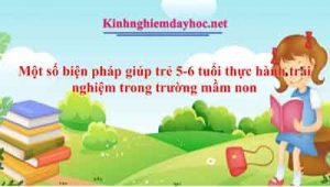 Một số biện pháp giúp trẻ 5-6 tuổi thực hành trải nghiệm trong trường mầm non