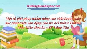 Một số giải pháp nhằm nâng cao chất lượng giáo dục phát triển vận động cho trẻ 4-5 tuổi ở Trường Mẫu Giáo Hoa Ly - TP Vũng Tàu