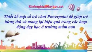 Thiết kế một số trò chơi Powerpoint để giúp trẻ hứng thú và mang lại hiệu quả trong các hoạt động dạy học ở trường mầm non